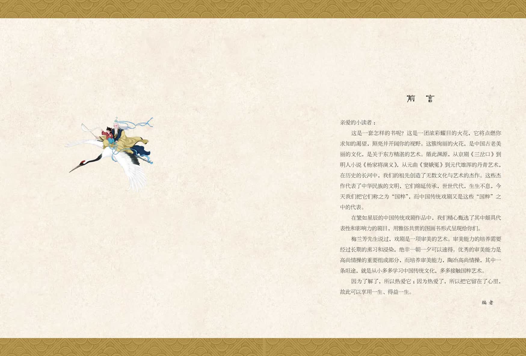 亲爱的小读者:<br>这是一套怎样的书呢?这是一团浓彩耀目的火花,它将点燃你求知的渴望,照亮并开阔你的视野。这簇绚丽的火花,是中国古老美丽的文化,是关于东方精湛的艺术。循此渊源,从京剧《三岔口》到明人小说《杨家将演义》,从元曲《窦娥冤》到元代雄浑的丹青艺术,在历史的长河中,我们的祖先创造了无数的文化与艺术的杰作。这些杰作代表了中华民族的文明,它们绵延传承,世世代代,生生不息,今天我们把它们称之为“国粹”,而中国传统戏剧又是这些“国粹”之中的代表。<br>在繁如星辰的中国传统戏剧作品中,我们专门精选了其中最有代表性、最具感染力、最为人熟知的剧目,用优美、生动的图画书形式呈现给你们。<br>梅兰芳先生说过,戏剧是一项审美的艺术。审美能力的培养是要经过长期的熏习和浸染的,绝非一朝一夕可以速得。优秀的审美能力是高尚情操的重要组成部分,而培养审美能力,塑造高尚情操,其中一条坦途,就是在小的时候多多学习中国传统文化,多多接触国粹艺术。<br>因为了解了,所以热爱它,因为热爱了,所以把它留在了心里,故此可以享用一生、得益一生。<br>编者