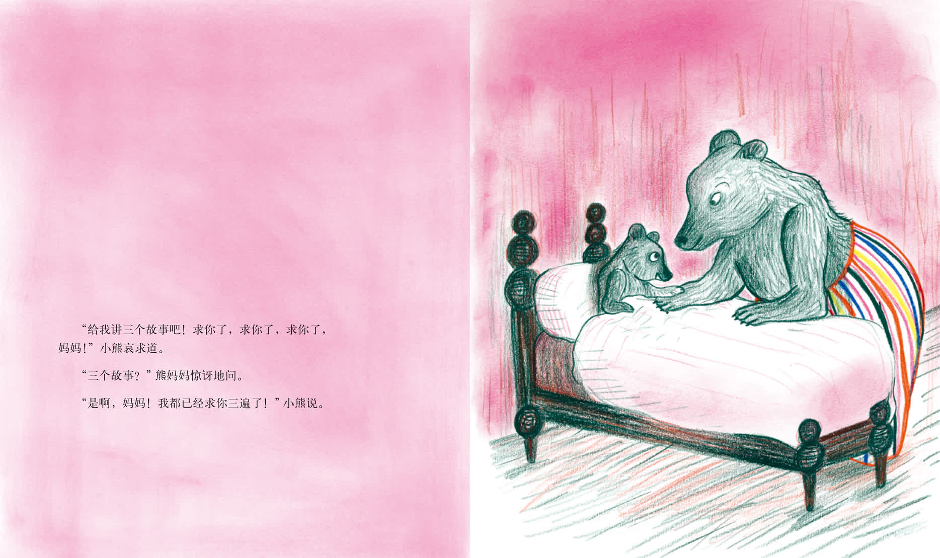 &ldquo;给我讲三个故事吧！求你了，求你了，求你了，妈妈！&rdquo;小熊哀求道。&ldquo;三个故事？&rdquo;熊妈妈惊讶地问。&ldquo;是啊，妈妈！我都已经求你三遍了！&rdquo;小熊说。
