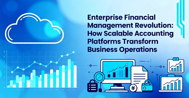 Enterprise Financial Management Revolution: How Scalable Accounting Platforms Transform Business Operations
